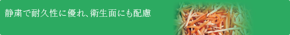 静粛で耐久性に優れ、衛生面にも配慮